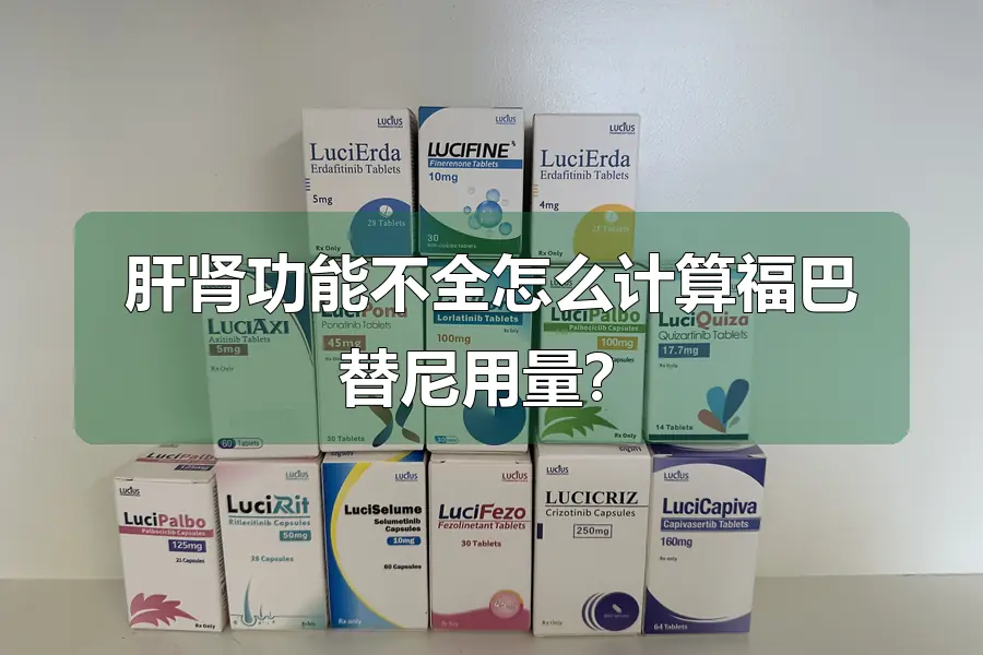 肝肾功能不全怎么计算福巴替尼用量?