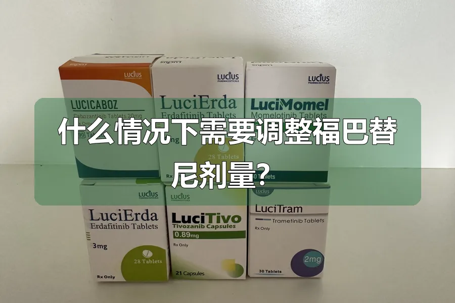 什么情况下需要调整福巴替尼剂量?